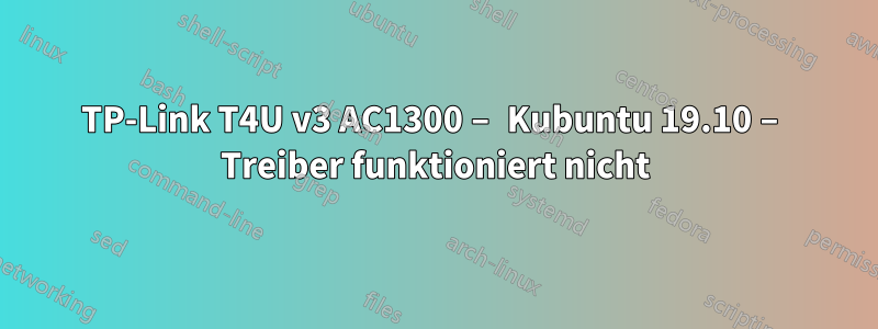 TP-Link T4U v3 AC1300 – Kubuntu 19.10 – Treiber funktioniert nicht