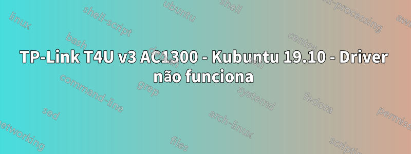 TP-Link T4U v3 AC1300 - Kubuntu 19.10 - Driver não funciona