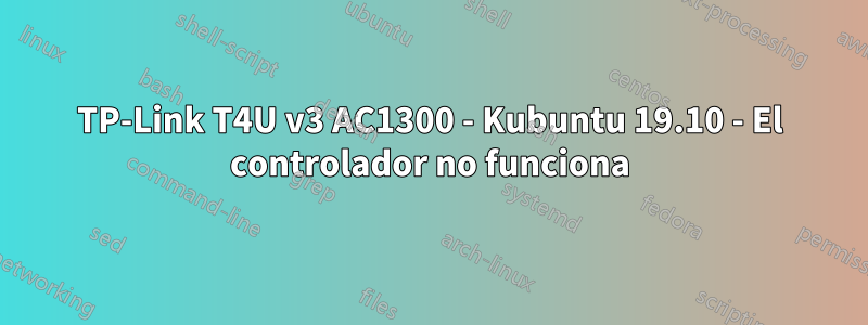 TP-Link T4U v3 AC1300 - Kubuntu 19.10 - El controlador no funciona