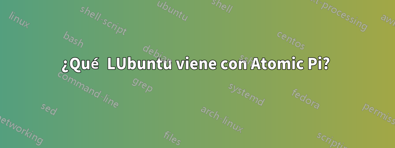 ¿Qué LUbuntu viene con Atomic Pi?