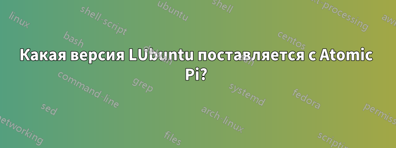 Какая версия LUbuntu поставляется с Atomic Pi?