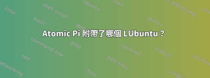 Atomic Pi 附帶了哪個 LUbuntu？