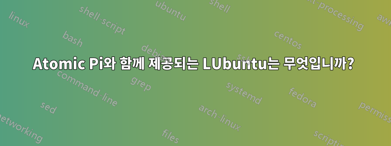 Atomic Pi와 함께 제공되는 LUbuntu는 무엇입니까?