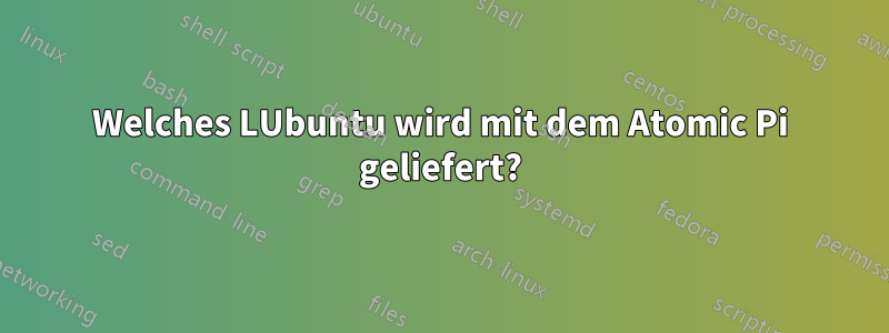 Welches LUbuntu wird mit dem Atomic Pi geliefert?