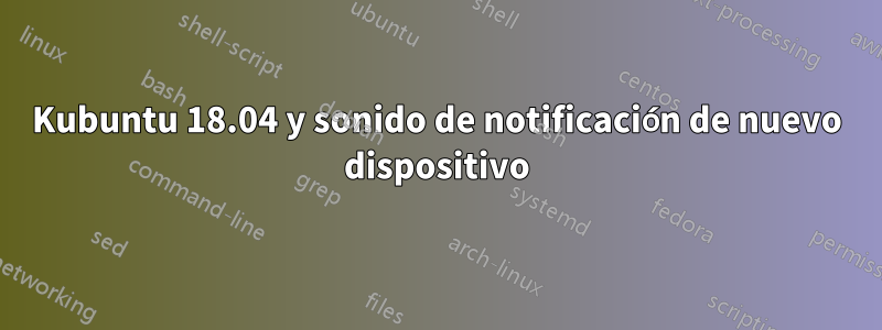 Kubuntu 18.04 y sonido de notificación de nuevo dispositivo