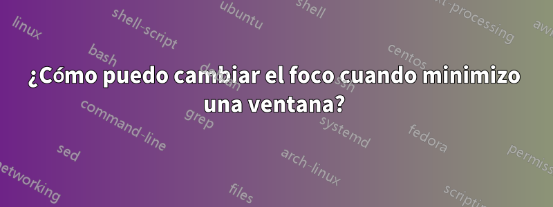 ¿Cómo puedo cambiar el foco cuando minimizo una ventana?