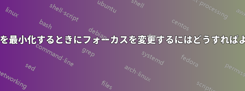 ウィンドウを最小化するときにフォーカスを変更するにはどうすればよいですか?