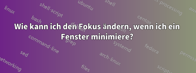 Wie kann ich den Fokus ändern, wenn ich ein Fenster minimiere?