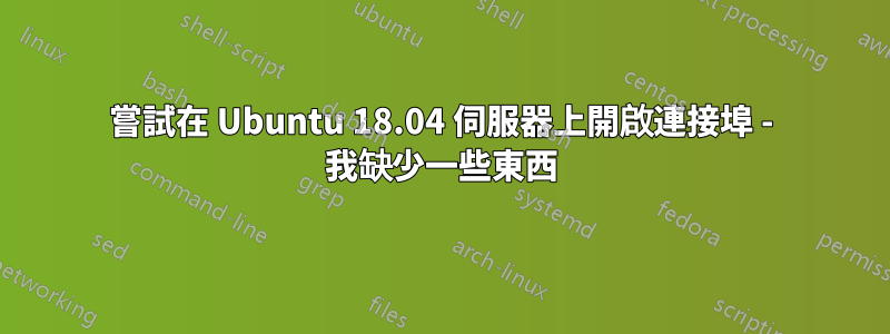 嘗試在 Ubuntu 18.04 伺服器上開啟連接埠 - 我缺少一些東西