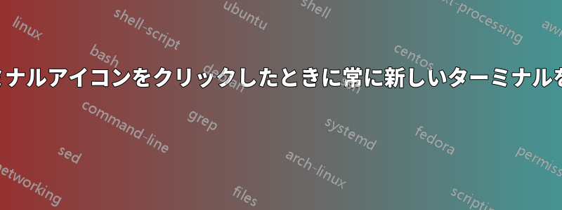 ターミナルアイコンをクリックしたときに常に新しいターミナルを開く 