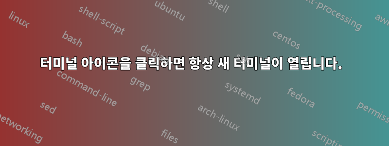 터미널 아이콘을 클릭하면 항상 새 터미널이 열립니다. 