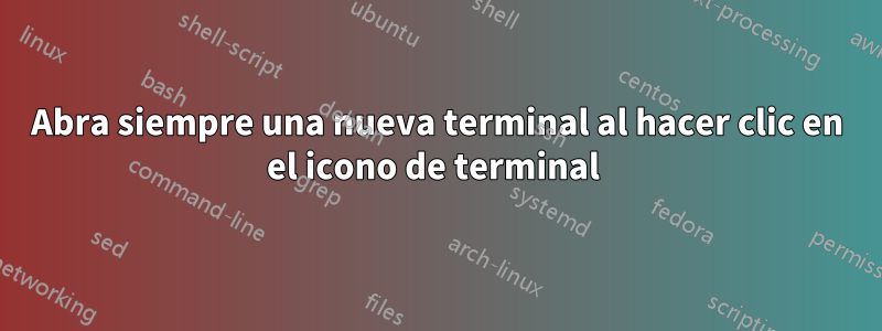 Abra siempre una nueva terminal al hacer clic en el icono de terminal 