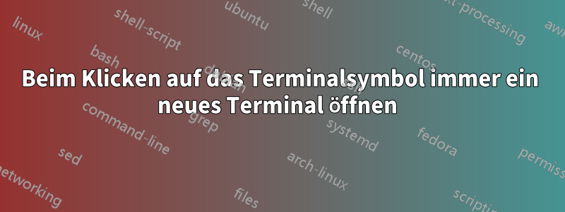 Beim Klicken auf das Terminalsymbol immer ein neues Terminal öffnen 