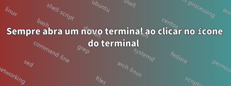 Sempre abra um novo terminal ao clicar no ícone do terminal 