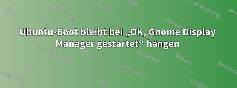 Ubuntu-Boot bleibt bei „OK, Gnome Display Manager gestartet“ hängen