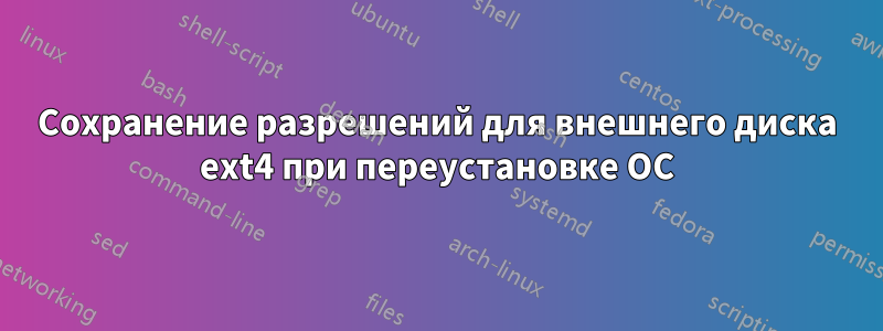 Сохранение разрешений для внешнего диска ext4 при переустановке ОС