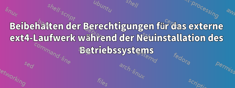 Beibehalten der Berechtigungen für das externe ext4-Laufwerk während der Neuinstallation des Betriebssystems