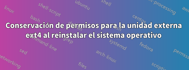 Conservación de permisos para la unidad externa ext4 al reinstalar el sistema operativo