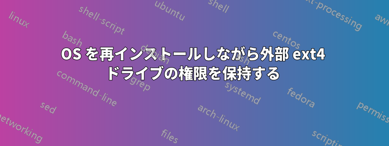 OS を再インストールしながら外部 ext4 ドライブの権限を保持する