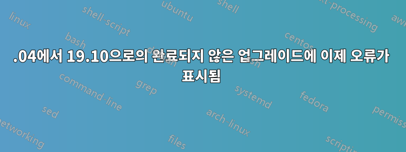 19.04에서 19.10으로의 완료되지 않은 업그레이드에 이제 오류가 표시됨