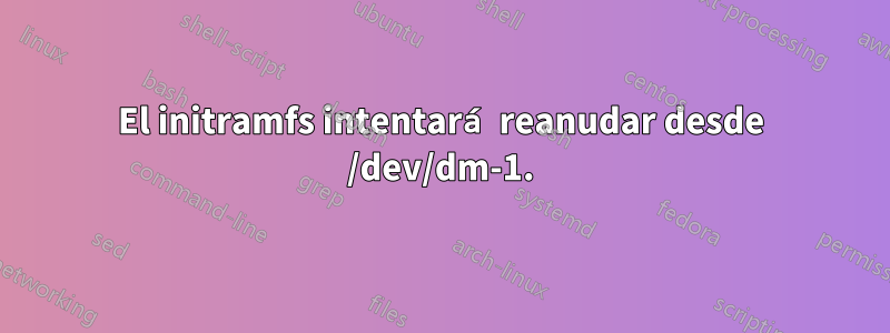 El initramfs intentará reanudar desde /dev/dm-1.