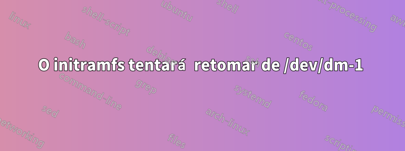 O initramfs tentará retomar de /dev/dm-1