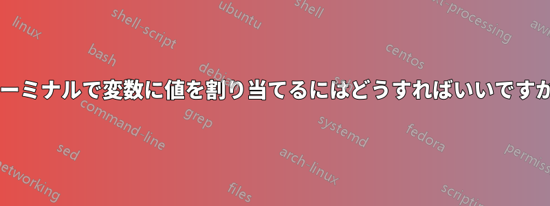 ターミナルで変数に値を割り当てるにはどうすればいいですか?