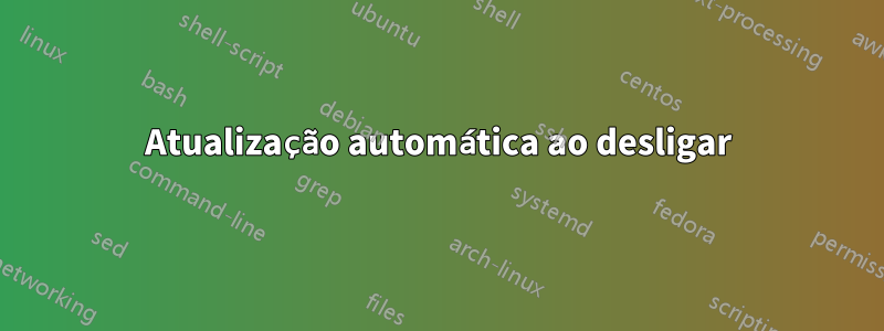 Atualização automática ao desligar