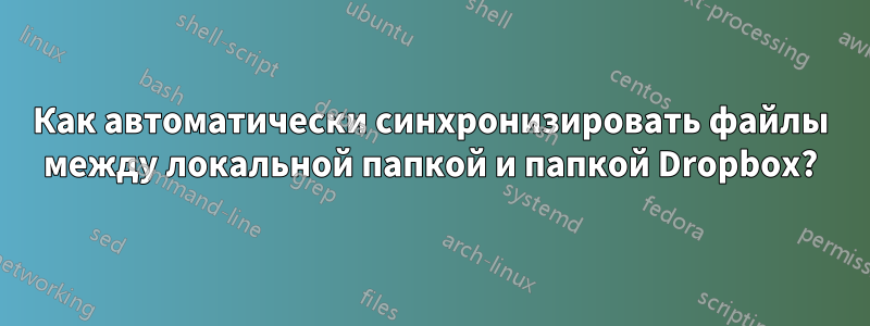 Как автоматически синхронизировать файлы между локальной папкой и папкой Dropbox?