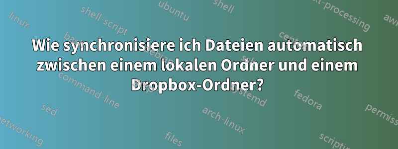 Wie synchronisiere ich Dateien automatisch zwischen einem lokalen Ordner und einem Dropbox-Ordner?