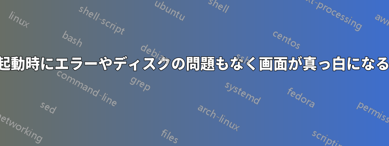 起動時にエラーやディスクの問題もなく画面が真っ白になる