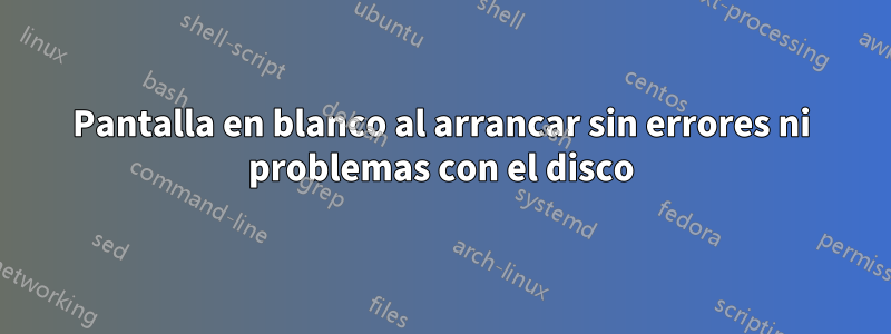 Pantalla en blanco al arrancar sin errores ni problemas con el disco