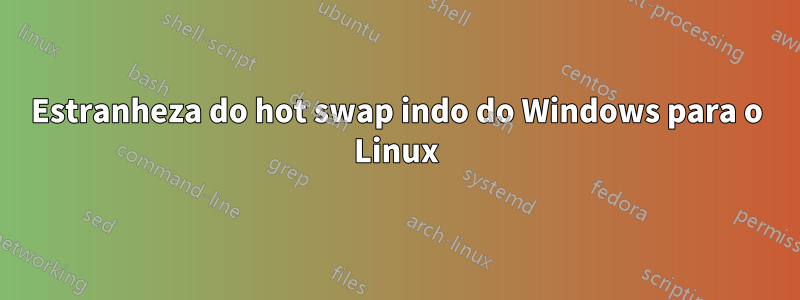 Estranheza do hot swap indo do Windows para o Linux