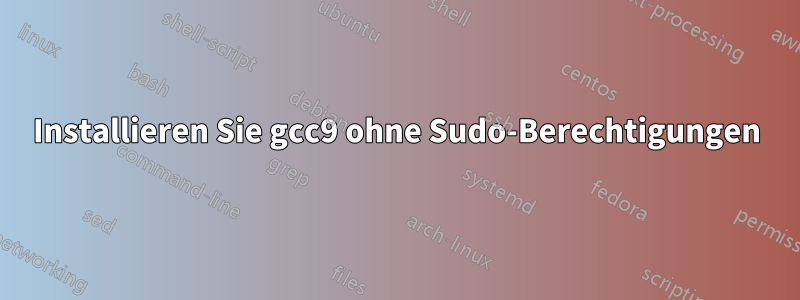 Installieren Sie gcc9 ohne Sudo-Berechtigungen