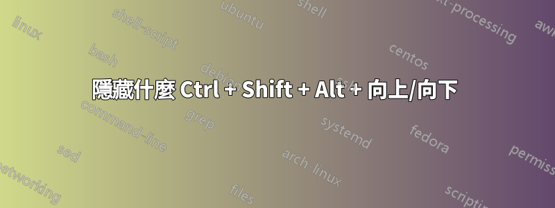 隱藏什麼 Ctrl + Shift + Alt + 向上/向下