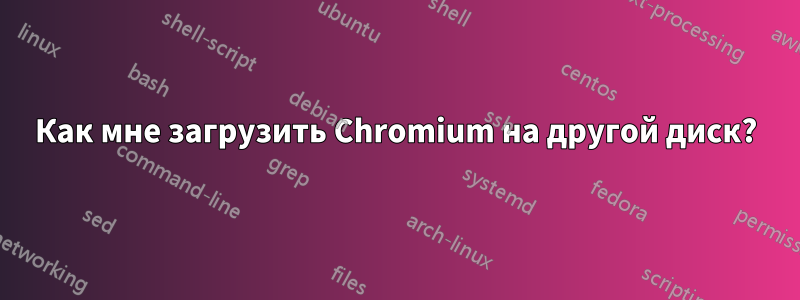 Как мне загрузить Chromium на другой диск?