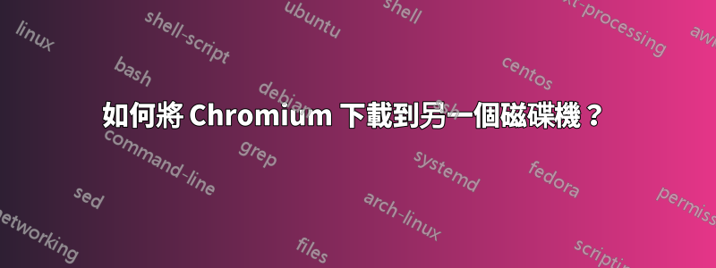 如何將 Chromium 下載到另一個磁碟機？