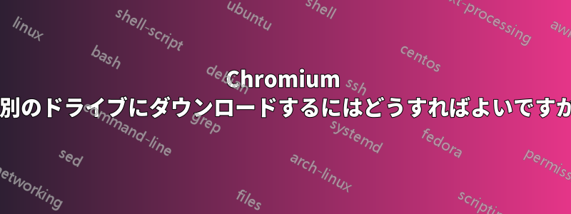 Chromium を別のドライブにダウンロードするにはどうすればよいですか?