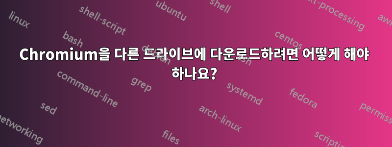 Chromium을 다른 드라이브에 다운로드하려면 어떻게 해야 하나요?