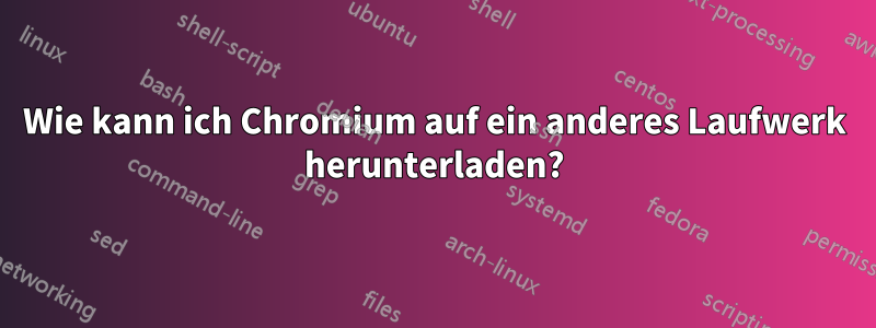 Wie kann ich Chromium auf ein anderes Laufwerk herunterladen?