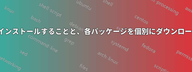 パッケージのリストをダウンロード/インストールすることと、各パッケージを個別にダウンロードすることの間に違いはありますか?