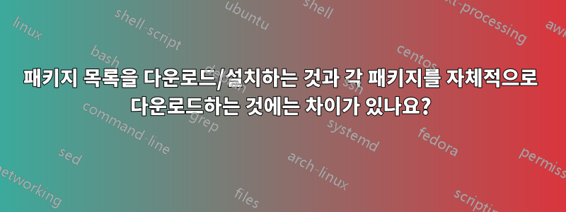 패키지 목록을 다운로드/설치하는 것과 각 패키지를 자체적으로 다운로드하는 것에는 차이가 있나요?