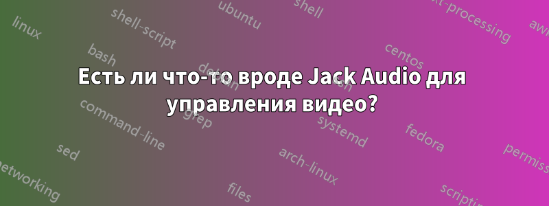 Есть ли что-то вроде Jack Audio для управления видео?