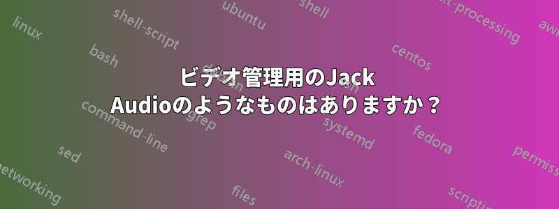 ビデオ管理用のJack Audioのようなものはありますか？