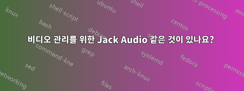 비디오 관리를 위한 Jack Audio 같은 것이 있나요?