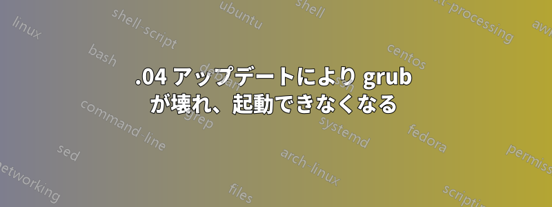 18.04 アップデートにより grub が壊れ、起動できなくなる