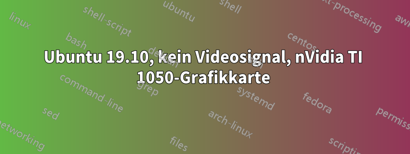 Ubuntu 19.10, kein Videosignal, nVidia TI 1050-Grafikkarte