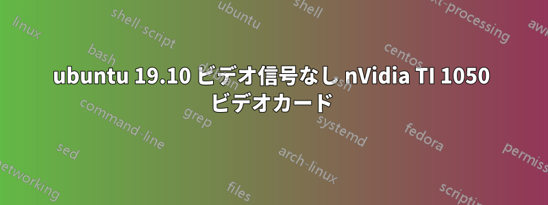 ubuntu 19.10 ビデオ信号なし nVidia TI 1050 ビデオカード