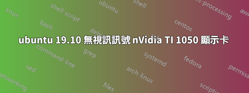 ubuntu 19.10 無視訊訊號 nVidia TI 1050 顯示卡