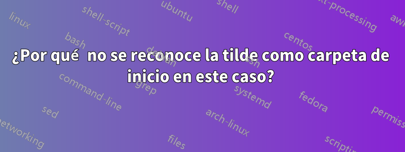 ¿Por qué no se reconoce la tilde como carpeta de inicio en este caso?